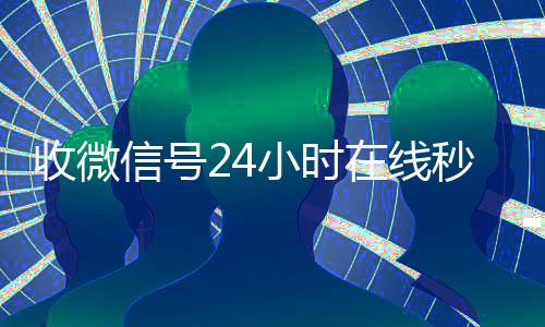收微信号24小时在vx回收联系方式线秒结（24在线收vx号平台收微信）